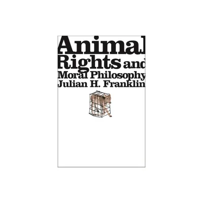 Animal Rights and Moral Philosophy - by Julian H Franklin (Paperback)