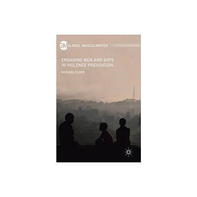 Engaging Men and Boys in Violence Prevention - (Global Masculinities) by Michael Flood (Hardcover)