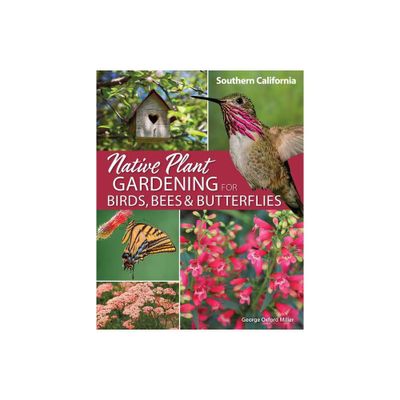 Native Plant Gardening for Birds, Bees & Butterflies: Southern California - (Nature-Friendly Gardens) by George Oxford Miller (Paperback)