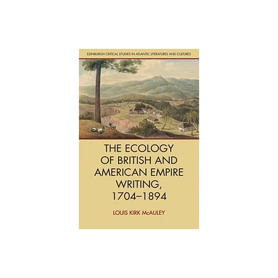 The Ecology of British and American Empire Writing, 1704-1894 - (Edinburgh Critical Studies in Atlantic Literatures and Cultu) (Hardcover)