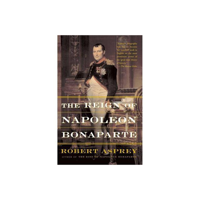 The Reign of Napoleon Bonaparte - by Robert Asprey (Paperback)