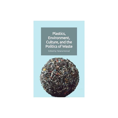 Plastics, Environment, Culture and the Politics of Waste - by Tatiana Konrad (Paperback)