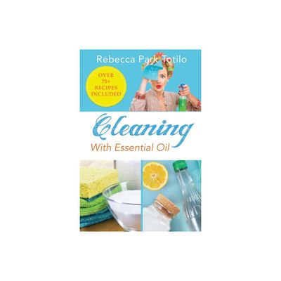 Cleaning With Essential Oil - by Rebecca Park Totilo (Paperback)