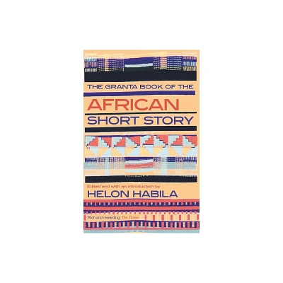 The Granta Book of the African Short Story - (Granta Anthologies) by Helon Habila (Paperback)