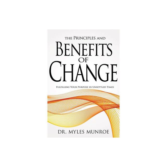 The Principles and Benefits of Change - by Myles Munroe (Paperback)