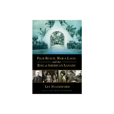 Palm Beach, Mar-a-Lago, and the Rise of Americas Xanadu - by Les Standiford (Hardcover)