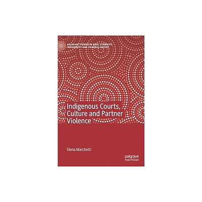 Indigenous Courts, Culture and Partner Violence - (Palgrave Studies in Race, Ethnicity, Indigeneity and Crimina) by Elena Marchetti (Hardcover)