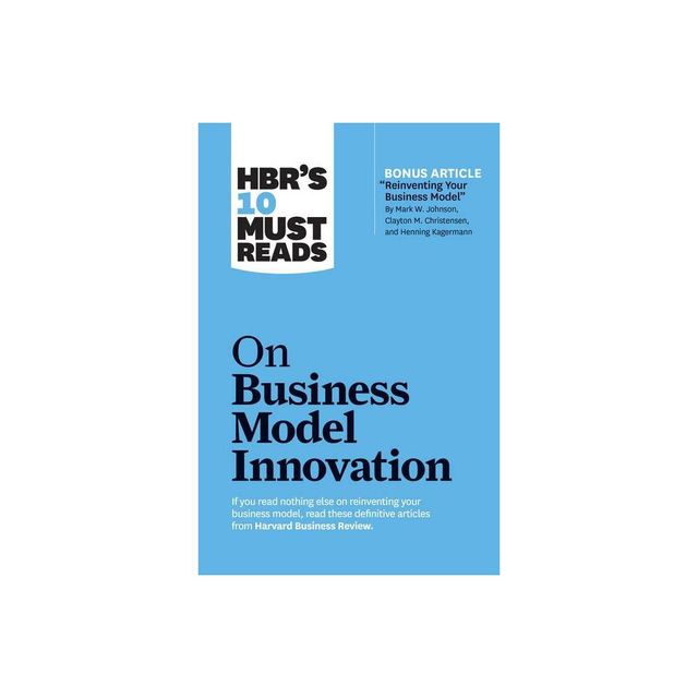 Hbrs 10 Must Reads on Business Model Innovation (with Featured Article Reinventing Your Business Model by Mark W. Johnson, Clayton M. Christensen