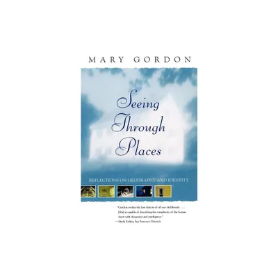 Seeing Through Places - by Mary Gordon (Paperback)