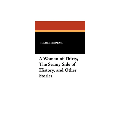 A Woman of Thirty, the Seamy Side of History, and Other Stories - by Honore De Balzac (Paperback)