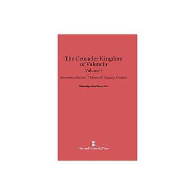 The Crusader Kingdom of Valencia: Reconstruction on a Thirteenth-Century Frontier, Volume 1 - by Robert Ignatius Burns S J (Hardcover)