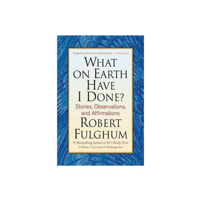 What on Earth Have I Done? - by Robert Fulghum (Paperback)