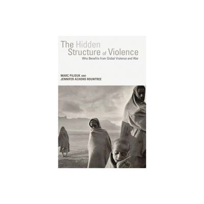 The Hidden Structure of Violence - by Marc Pilisuk & Jennifer Achord Rountree (Paperback)