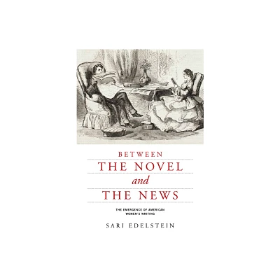 Between the Novel and the News - (American Literatures Initiative) by Sari Edelstein (Hardcover)