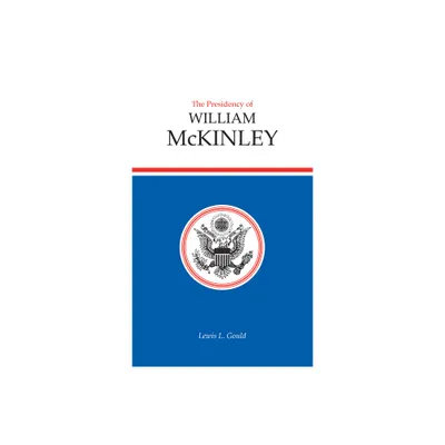 Presidency of William McKinley - (American Presidency) by Lewis L Gould (Hardcover)