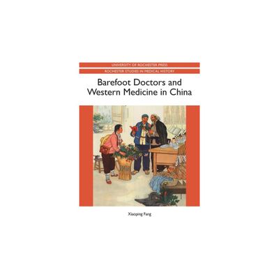 Barefoot Doctors and Western Medicine in China - (Rochester Studies in Medical History) by Xiaoping Fang (Paperback)