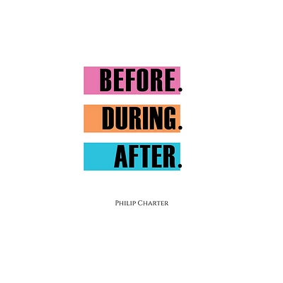 Before. During. After. - by Philip Charter (Paperback)