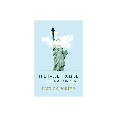 The False Promise of Liberal Order - by Patrick Porter (Paperback)