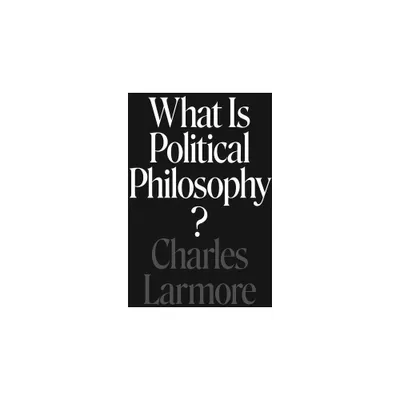 What Is Political Philosophy? - by Charles Larmore (Paperback)