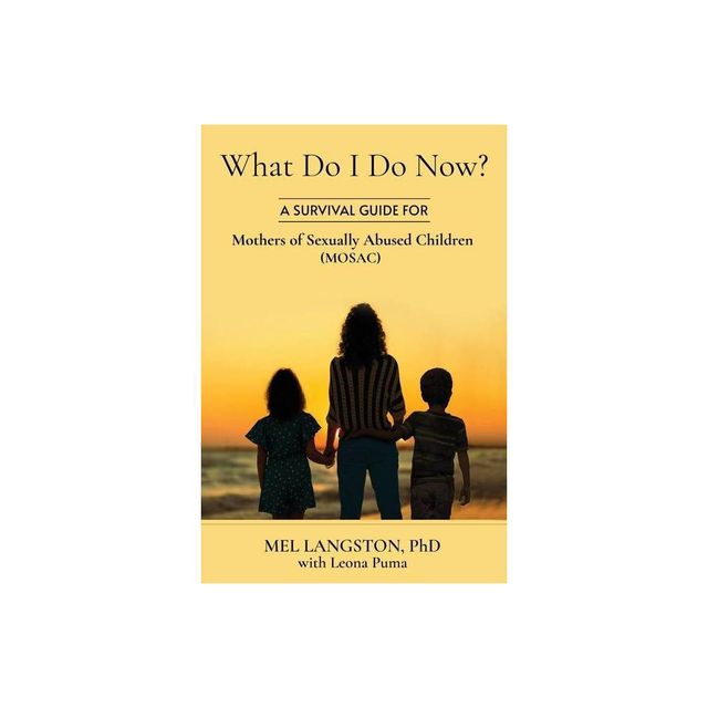 What Do I Do Now? A Survival Guide for Mothers of Sexually Abused Children (MOSAC) - by Mel Langston & Leona Puma (Paperback)