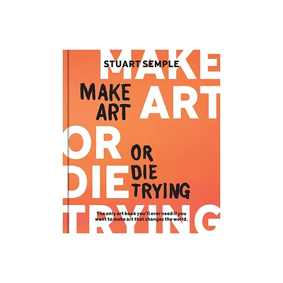 Make Art or Die Trying - by Stuart Semple (Hardcover)