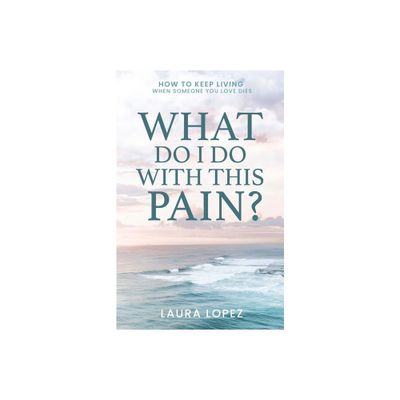 What Do I Do With This Pain? - by Laura Lopez (Paperback)