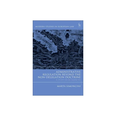 Administrative Regulation Beyond the Non-Delegation Doctrine - (Modern Studies in European Law) by Marta Simoncini (Paperback)