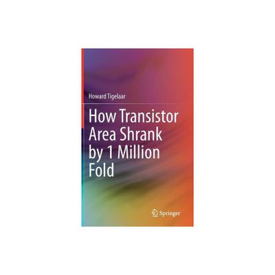 How Transistor Area Shrank by 1 Million Fold - by Howard Tigelaar (Hardcover)