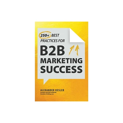 250+ Best Practices for B2B Marketing Success - by Alexander Kesler (Hardcover)