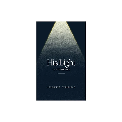 His Light In My Darkness - by Spoken Thiiird (Paperback)