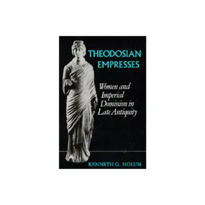 Theodosian Empresses - (Transformation of the Classical Heritage) by Kenneth G Holum (Paperback)