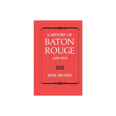 A History of Baton Rouge, 1699-1812 - by Rose Meyers (Paperback)