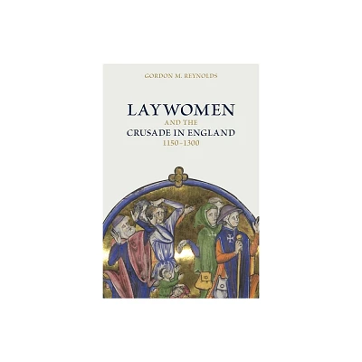 Laywomen and the Crusade in England, 1150-1300 - (Crusading in Context) by Gordon M Reynolds (Hardcover)