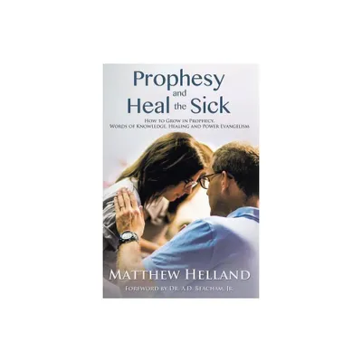 Prophesy and Heal the Sick - by Matthew Helland (Paperback)