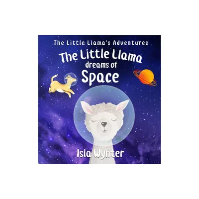 The Little Llama Dreams of Space - (Little Llamas Adventures) by Isla Wynter (Hardcover)