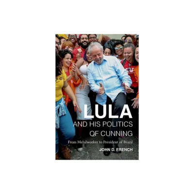 Lula and His Politics of Cunning - by John D French (Hardcover)