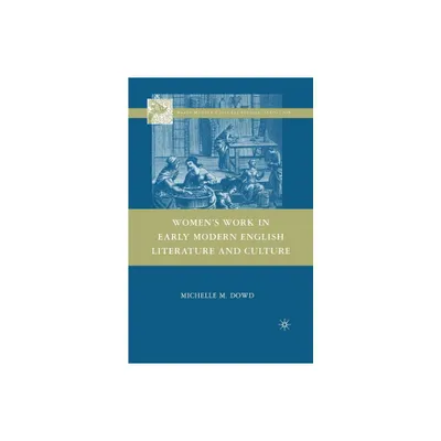 Womens Work in Early Modern English Literature and Culture - (Early Modern Cultural Studies 1500-1700) by Michelle M Dowd (Paperback)