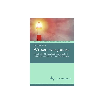 Wissen, Was Gut Ist - (Philosophische Bildung in Schule Und Hochschule) by Dominik Balg (Paperback)