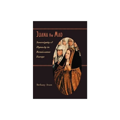 Juana the Mad - (Johns Hopkins University Studies in Historical and Political) by Bethany Aram (Hardcover)