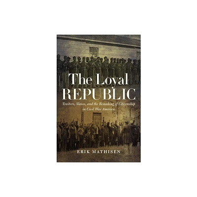 The Loyal Republic - (Civil War America) by Erik Mathisen (Paperback)