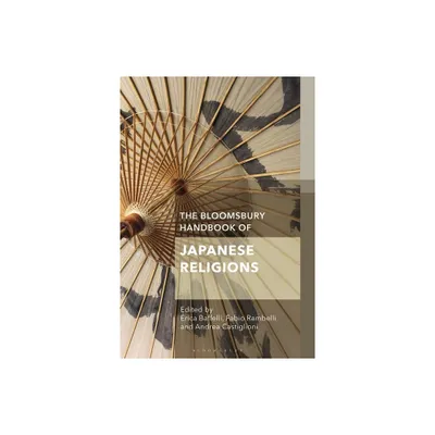 The Bloomsbury Handbook of Japanese Religions - (Bloomsbury Handbooks) by Erica Baffelli & Andrea Castiglioni & Fabio Rambelli (Paperback)