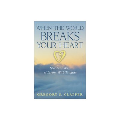 When the World Breaks Your Heart - by Gregory S Clapper (Paperback)