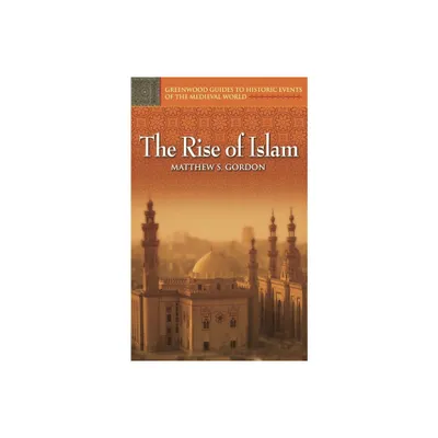 The Rise of Islam - (Greenwood Guides to Historic Events of the Medieval World) Annotated by Matthew Gordon & R Gordon (Hardcover)