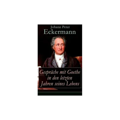 Gesprche mit Goethe in den letzten Jahren seines Lebens - by Johann Peter Eckermann (Paperback)