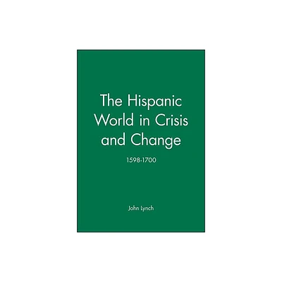 The Hispanic World in Crisis and Change - (History of Spain) by John Lynch (Paperback)