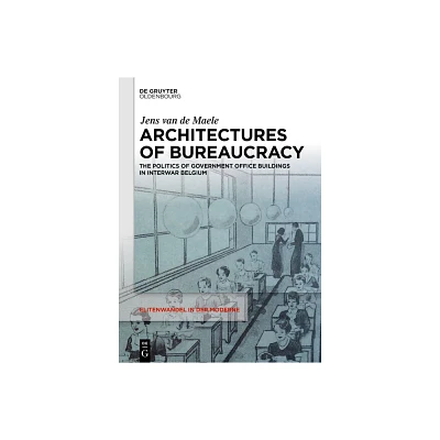 Architectures of Bureaucracy - (Elitenwandel in Der Moderne / Elites and Modernity) by Jens Van de Maele (Hardcover)