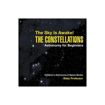 The Sky Is Awake! The Constellations - Astronomy for Beginners Childrens Astronomy & Space Books - by Baby Professor (Paperback)