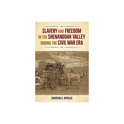 Slavery and Freedom in the Shenandoah Valley during the Civil War Era - (Southern Dissent) by Jonathan A Noyalas (Paperback)