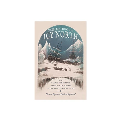 Explorations in the Icy North - (Sci & Culture in the Nineteenth Century) by Nanna Katrine Lders Kaalund (Hardcover)