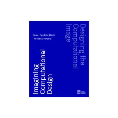 Designing the Computational Image, Imagining Computational Design - by Daniel Cardoso Llach & Theodora Vardouli (Hardcover)